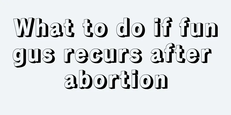 What to do if fungus recurs after abortion