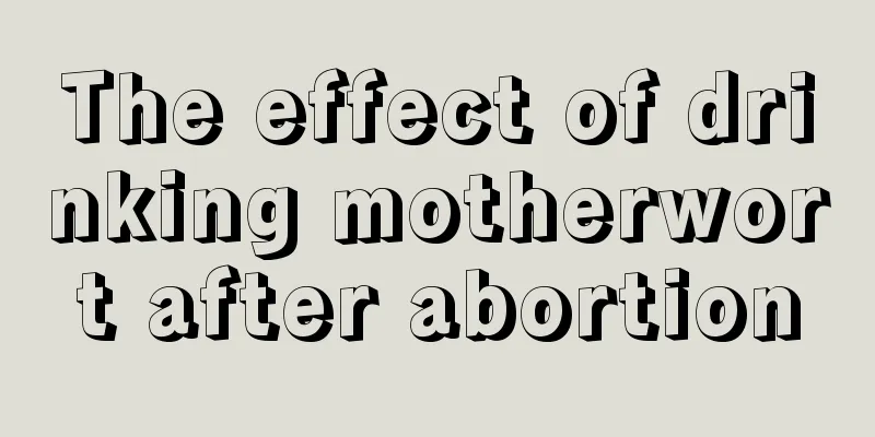 The effect of drinking motherwort after abortion