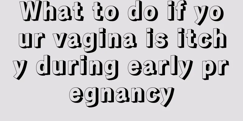 What to do if your vagina is itchy during early pregnancy