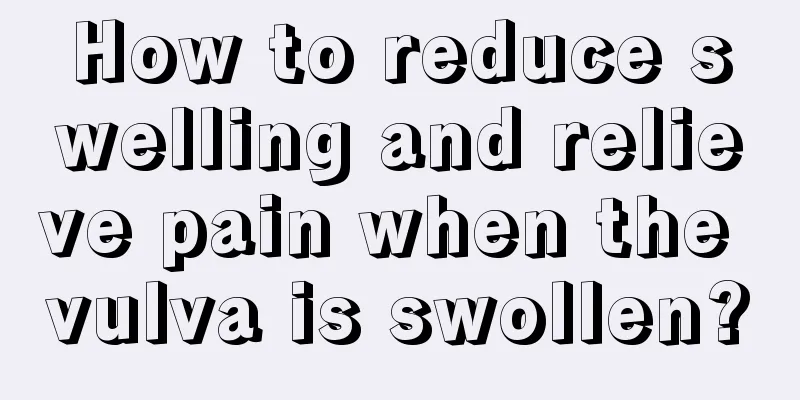 How to reduce swelling and relieve pain when the vulva is swollen?