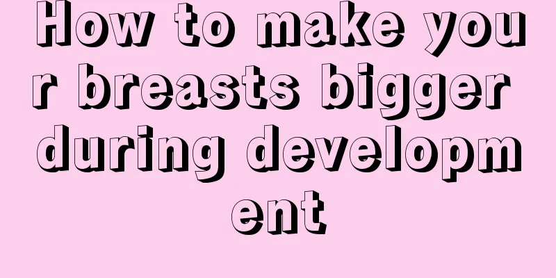 How to make your breasts bigger during development