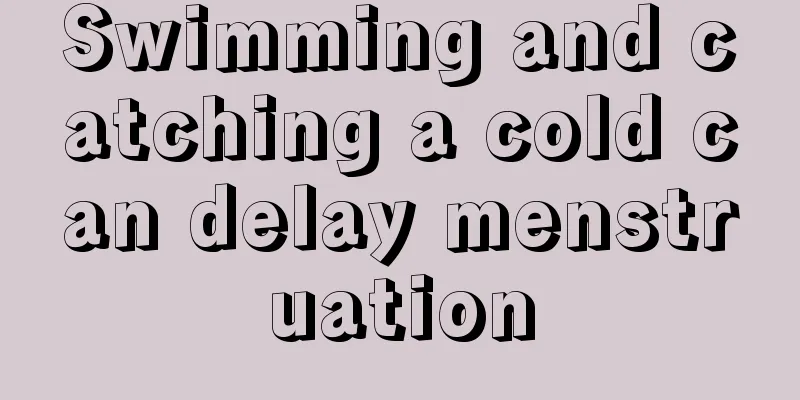 Swimming and catching a cold can delay menstruation