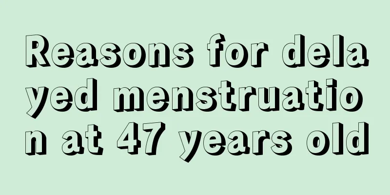 Reasons for delayed menstruation at 47 years old