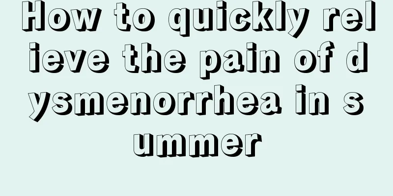 How to quickly relieve the pain of dysmenorrhea in summer