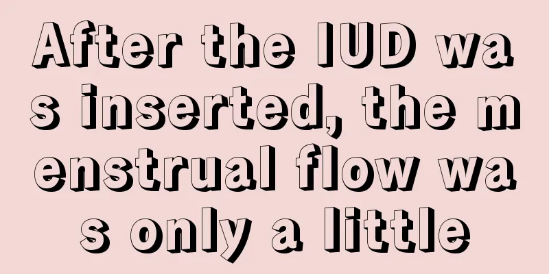 After the IUD was inserted, the menstrual flow was only a little