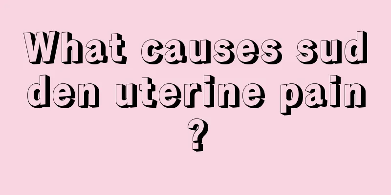 What causes sudden uterine pain?