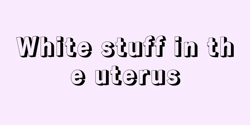 White stuff in the uterus