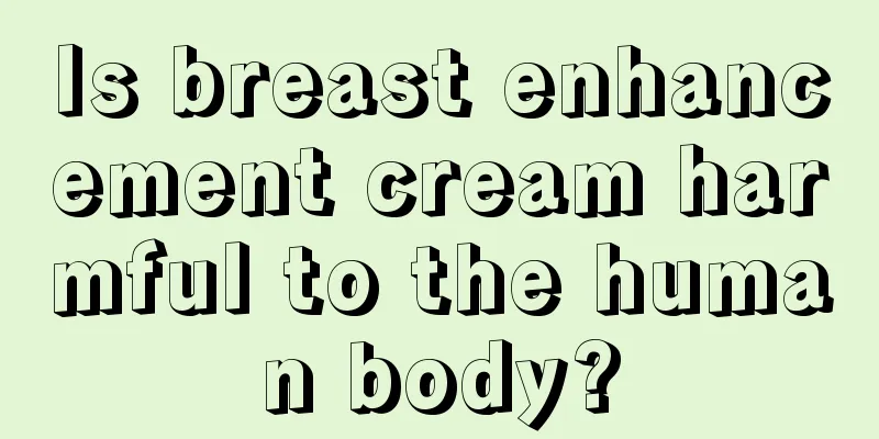 Is breast enhancement cream harmful to the human body?