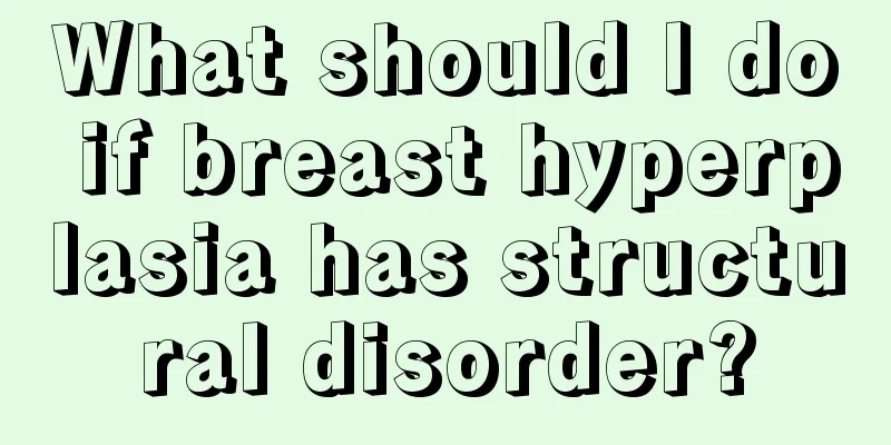 What should I do if breast hyperplasia has structural disorder?