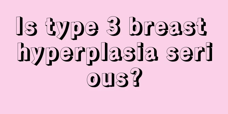 Is type 3 breast hyperplasia serious?