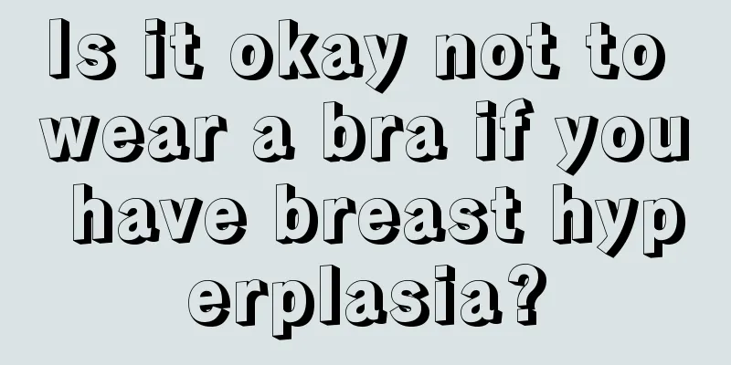 Is it okay not to wear a bra if you have breast hyperplasia?