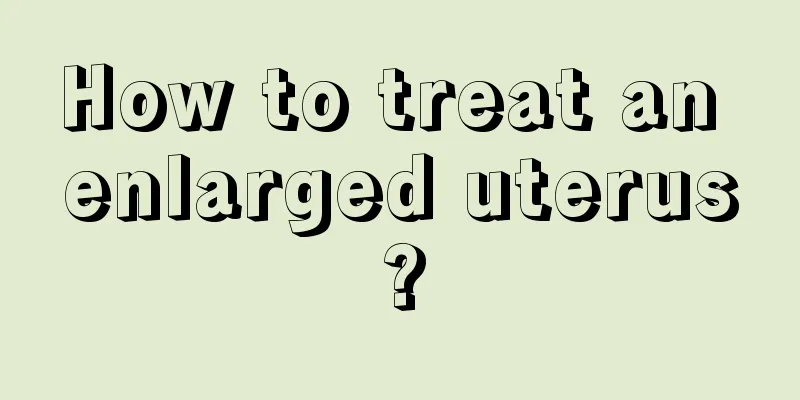 How to treat an enlarged uterus?