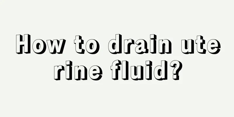 How to drain uterine fluid?