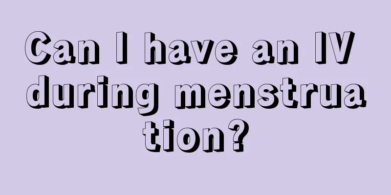 Can I have an IV during menstruation?