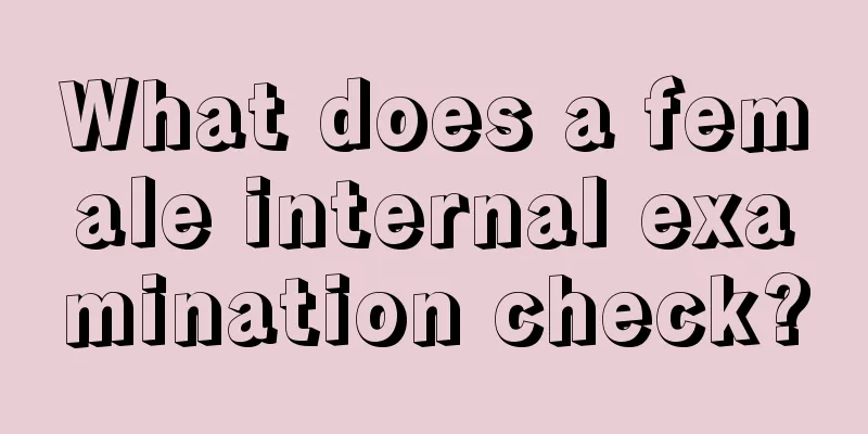 What does a female internal examination check?