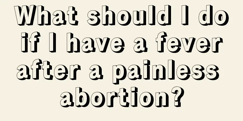 What should I do if I have a fever after a painless abortion?