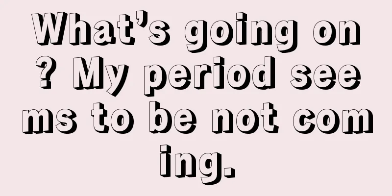 What’s going on? My period seems to be not coming.