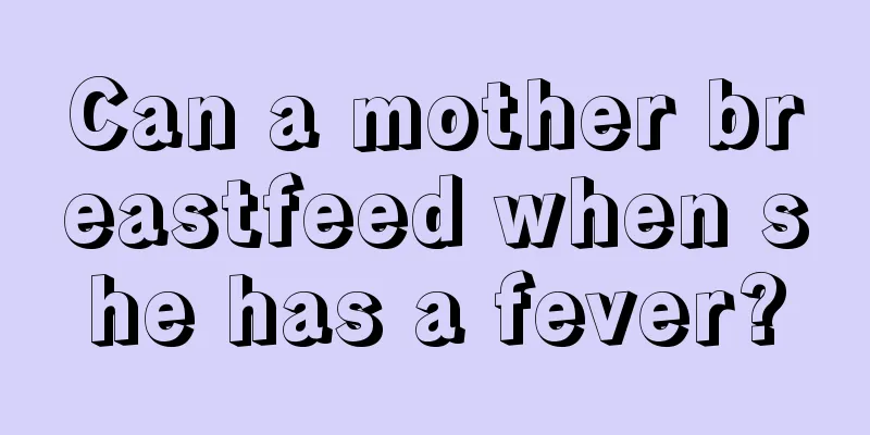 Can a mother breastfeed when she has a fever?