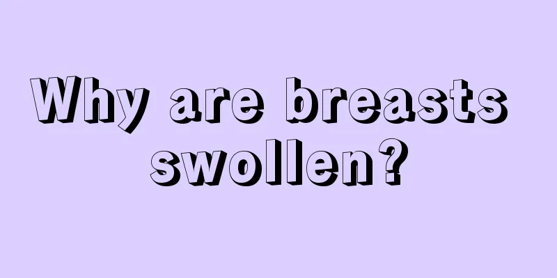 Why are breasts swollen?