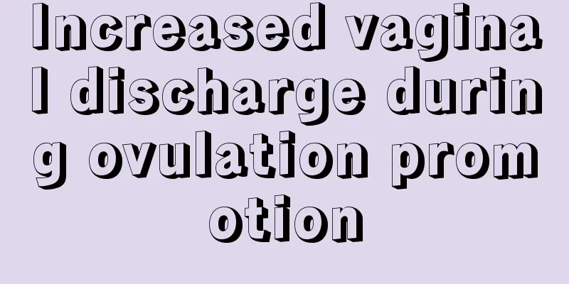 Increased vaginal discharge during ovulation promotion