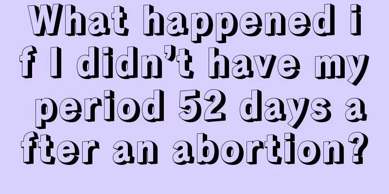 What happened if I didn’t have my period 52 days after an abortion?