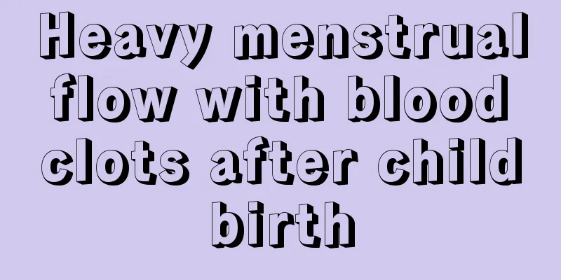 Heavy menstrual flow with blood clots after childbirth