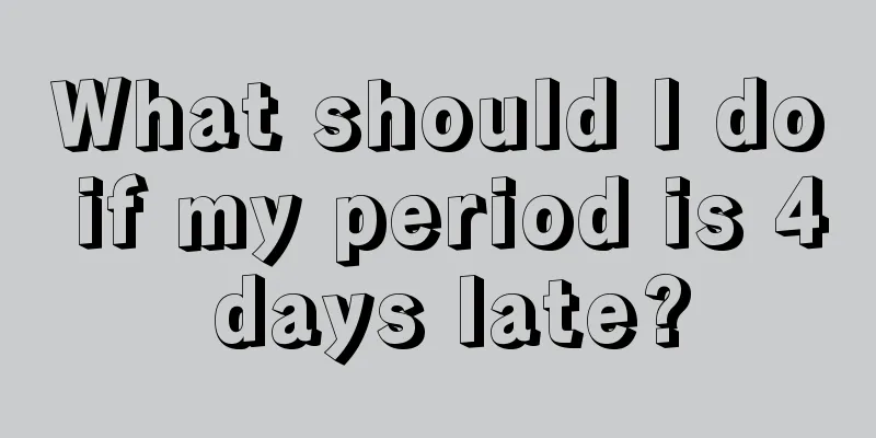 What should I do if my period is 4 days late?