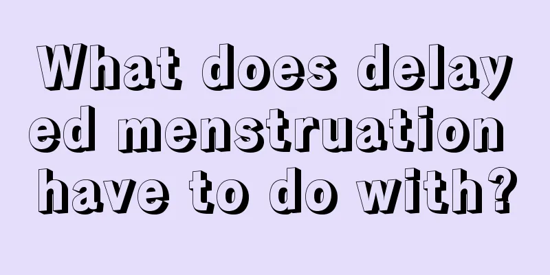 What does delayed menstruation have to do with?