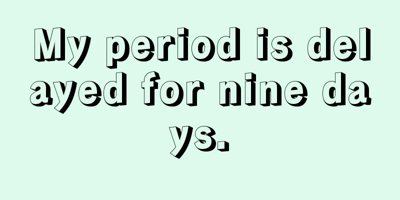 My period is delayed for nine days.