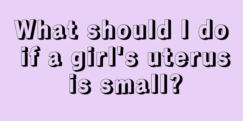 What should I do if a girl's uterus is small?