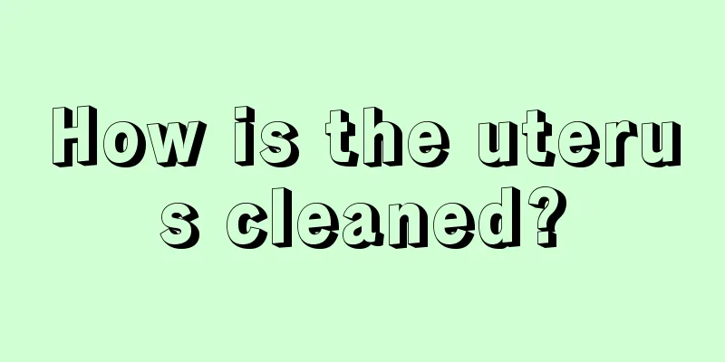 How is the uterus cleaned?