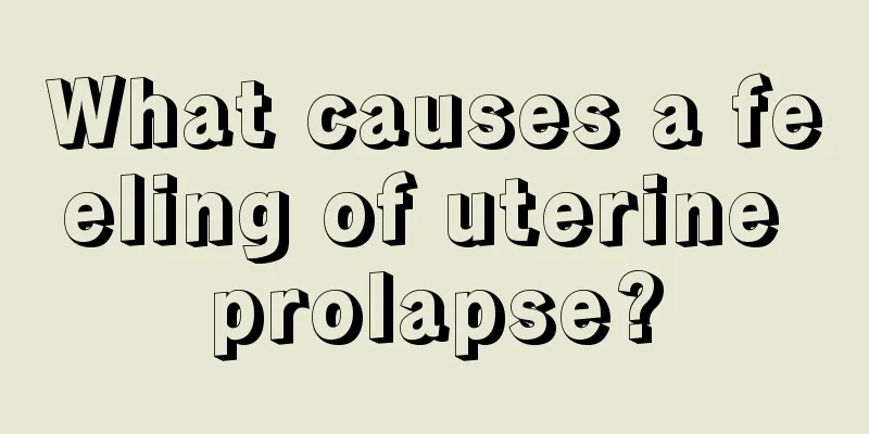 What causes a feeling of uterine prolapse?