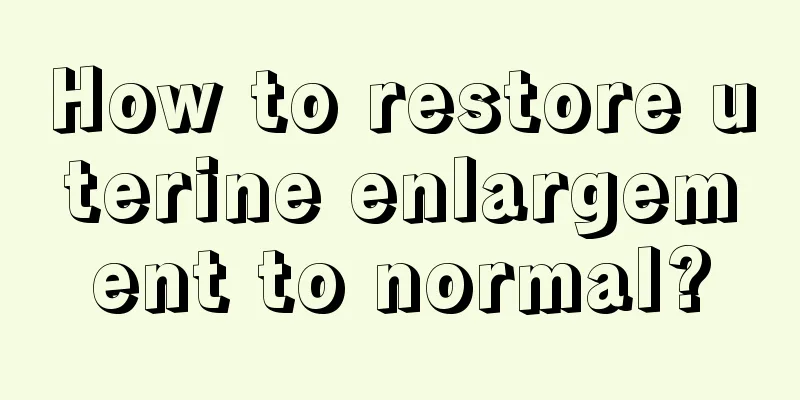 How to restore uterine enlargement to normal?