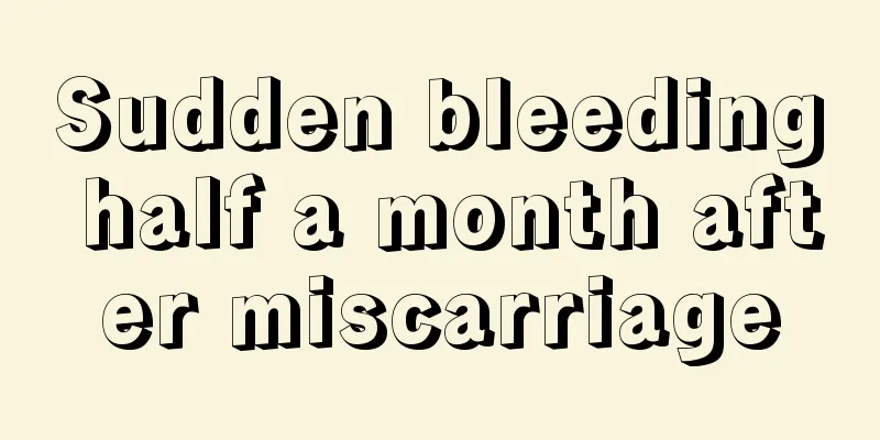 Sudden bleeding half a month after miscarriage