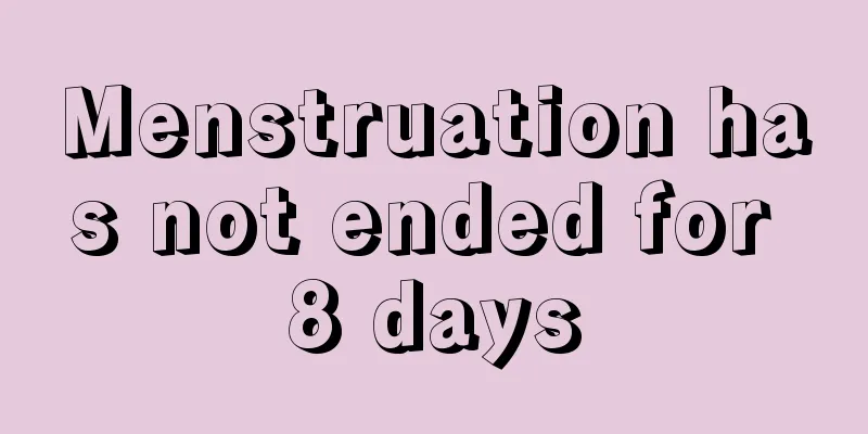 Menstruation has not ended for 8 days