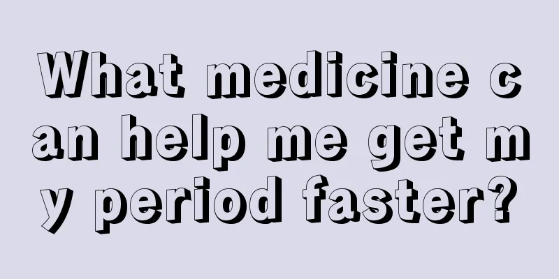 What medicine can help me get my period faster?