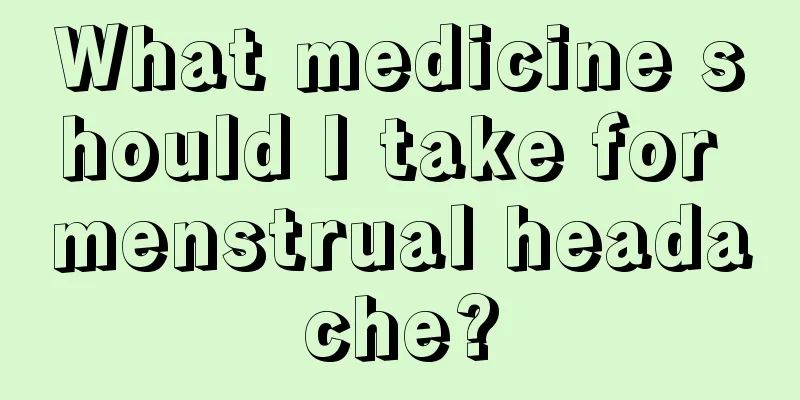 What medicine should I take for menstrual headache?