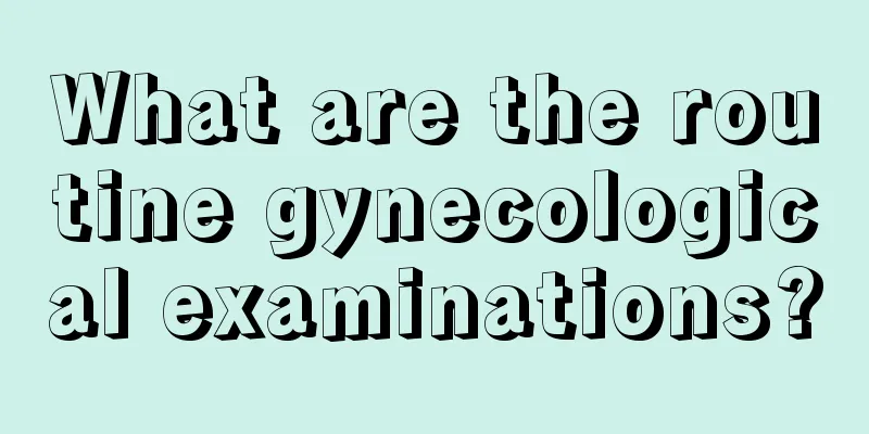 What are the routine gynecological examinations?