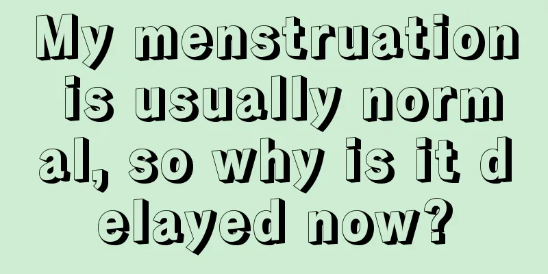 My menstruation is usually normal, so why is it delayed now?