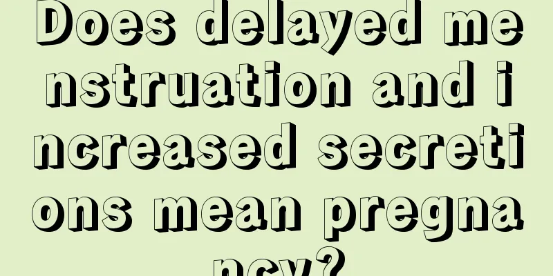 Does delayed menstruation and increased secretions mean pregnancy?