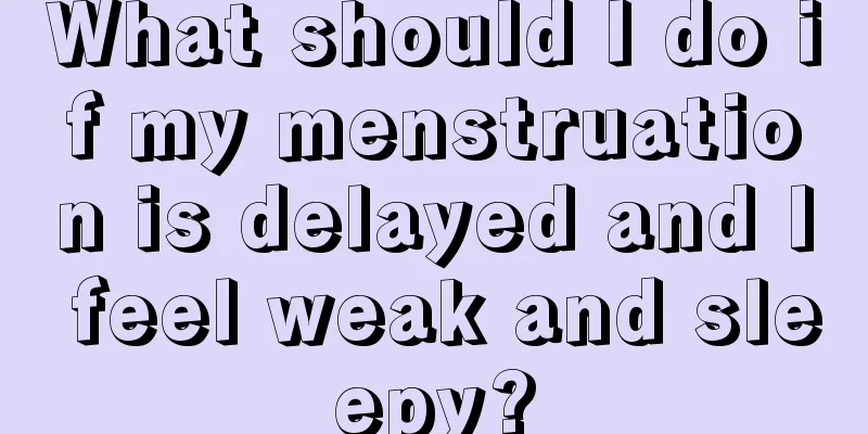 What should I do if my menstruation is delayed and I feel weak and sleepy?