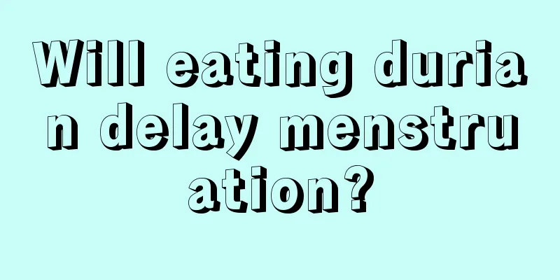 Will eating durian delay menstruation?