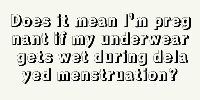 Does it mean I’m pregnant if my underwear gets wet during delayed menstruation?