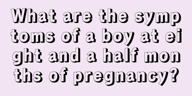 What are the symptoms of a boy at eight and a half months of pregnancy?