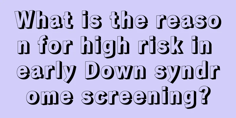 What is the reason for high risk in early Down syndrome screening?