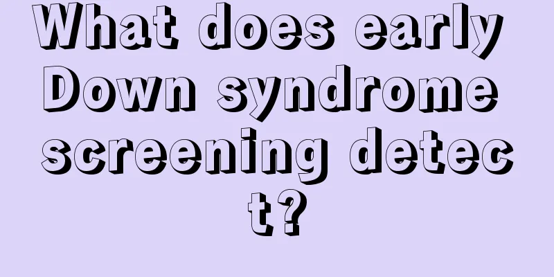 What does early Down syndrome screening detect?