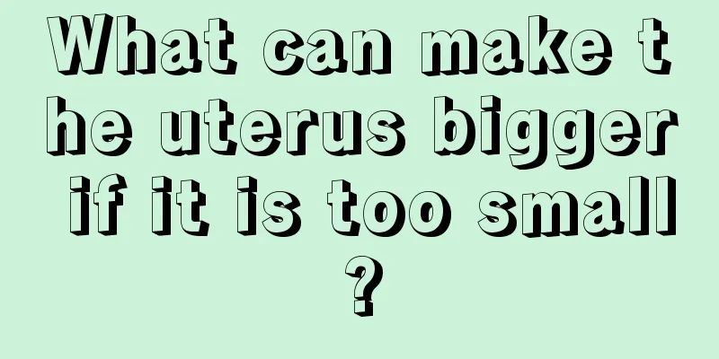 What can make the uterus bigger if it is too small?