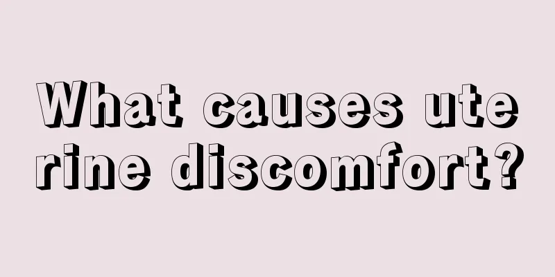 What causes uterine discomfort?