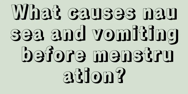 What causes nausea and vomiting before menstruation?