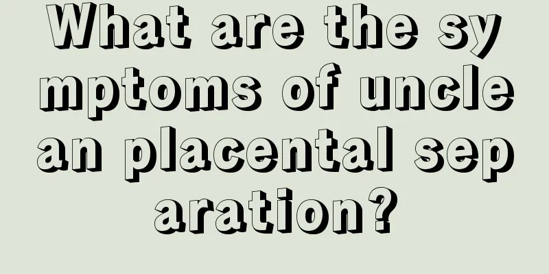 What are the symptoms of unclean placental separation?